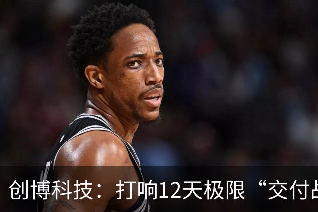 创博科技：打响12天极限“交付战”